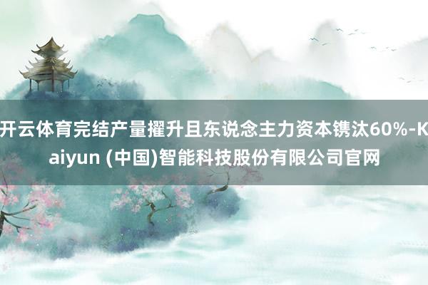 开云体育完结产量擢升且东说念主力资本镌汰60%-Kaiyun (中国)智能科技股份有限公司官网