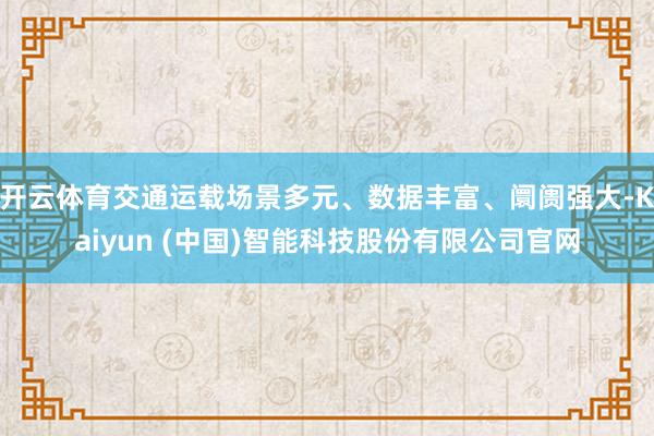 开云体育交通运载场景多元、数据丰富、阛阓强大-Kaiyun (中国)智能科技股份有限公司官网
