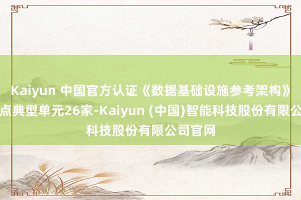 Kaiyun 中国官方认证《数据基础设施参考架构》考据试点典型单元26家-Kaiyun (中国)智能科技股份有限公司官网