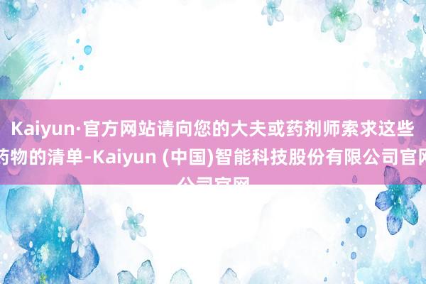 Kaiyun·官方网站请向您的大夫或药剂师索求这些药物的清单-Kaiyun (中国)智能科技股份有限公司官网