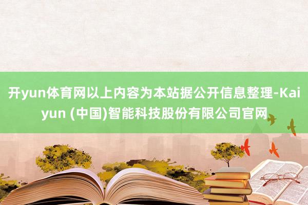 开yun体育网以上内容为本站据公开信息整理-Kaiyun (中国)智能科技股份有限公司官网