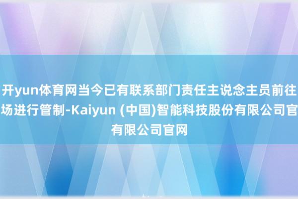 开yun体育网当今已有联系部门责任主说念主员前往现场进行管制-Kaiyun (中国)智能科技股份有限公司官网