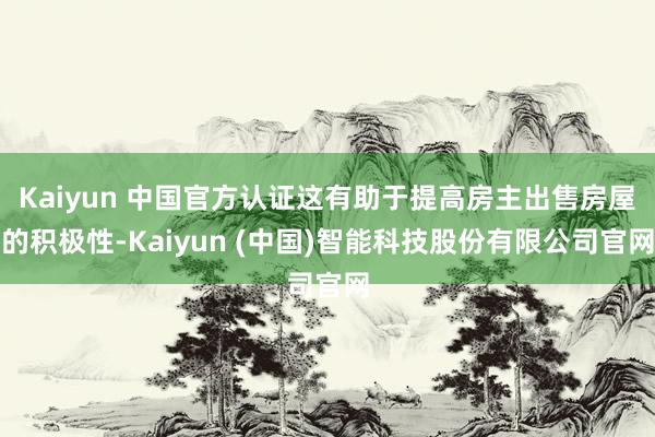 Kaiyun 中国官方认证这有助于提高房主出售房屋的积极性-Kaiyun (中国)智能科技股份有限公司官网