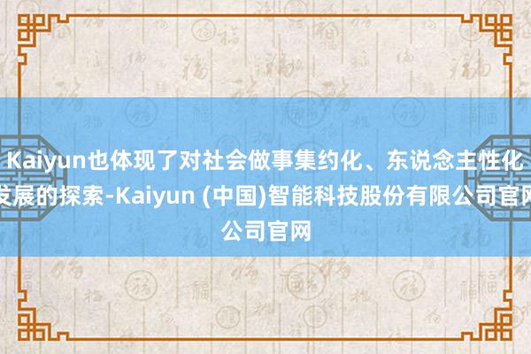 Kaiyun也体现了对社会做事集约化、东说念主性化发展的探索-Kaiyun (中国)智能科技股份有限公司官网