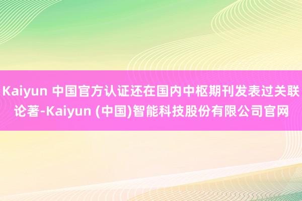 Kaiyun 中国官方认证还在国内中枢期刊发表过关联论著-Kaiyun (中国)智能科技股份有限公司官网