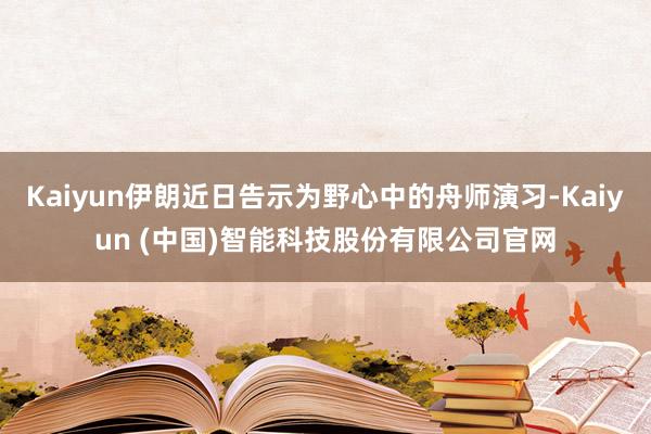Kaiyun伊朗近日告示为野心中的舟师演习-Kaiyun (中国)智能科技股份有限公司官网